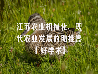 江苏农业机械化，现代农业发展的助推器【好学术】