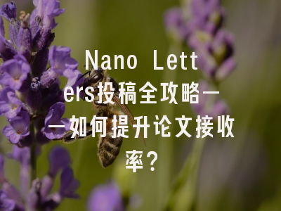 Nano Letters投稿全攻略——如何提升论文接收率？