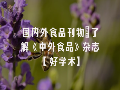 国内外食品刊物：了解《中外食品》杂志【好学术】