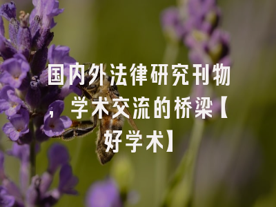 国内外法律研究刊物,学术交流的桥梁【好学术】