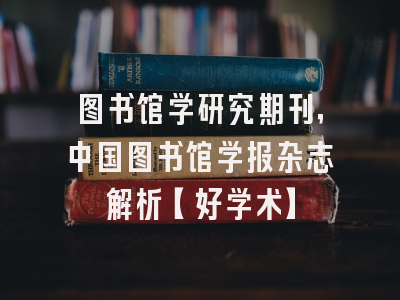 图书馆学研究期刊，中国图书馆学报杂志解析【好学术】
