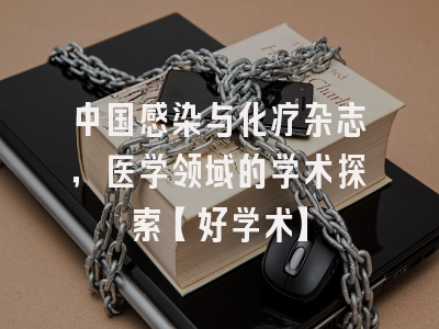 中国感染与化疗杂志，医学领域的学术探索【好学术】