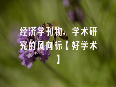 经济学刊物，学术研究的风向标【好学术】