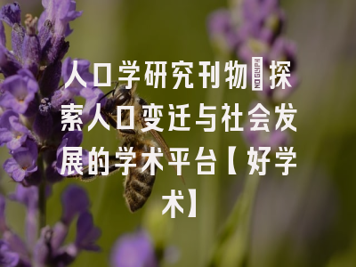 人口学研究刊物：探索人口变迁与社会发展的学术平台【好学术】