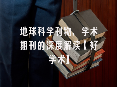 地球科学刊物，学术期刊的深度解读【好学术】