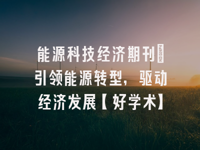 能源科技经济期刊：引领能源转型，驱动经济发展【好学术】