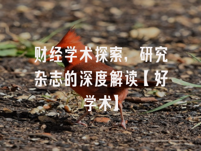 财经学术探索，研究杂志的深度解读【好学术】