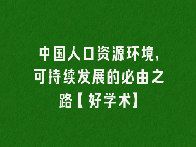 中国人口资源环境，可持续发展的必由之路【好学术】