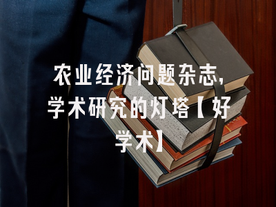 农业经济问题杂志，学术研究的灯塔【好学术】