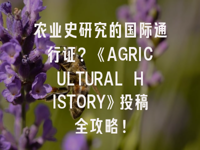 农业史研究的国际通行证？《AGRICULTURAL HISTORY》投稿全攻略！