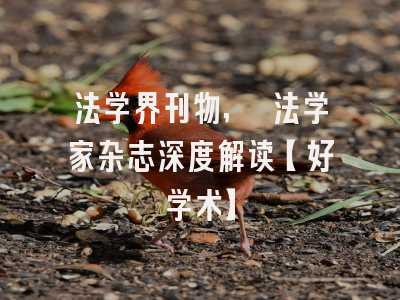 法学界刊物, 法学家杂志深度解读【好学术】