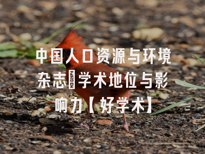 中国人口资源与环境杂志：学术地位与影响力【好学术】
