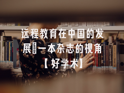 远程教育在中国的发展：一本杂志的视角【好学术】