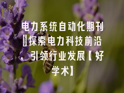 电力系统自动化期刊：探索电力科技前沿，引领行业发展【好学术】