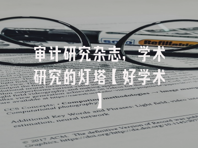 审计研究杂志，学术研究的灯塔【好学术】