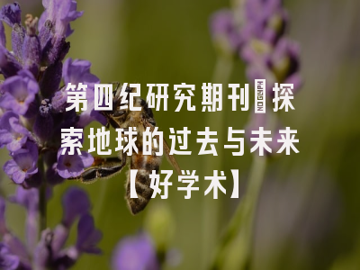 第四纪研究期刊：探索地球的过去与未来【好学术】
