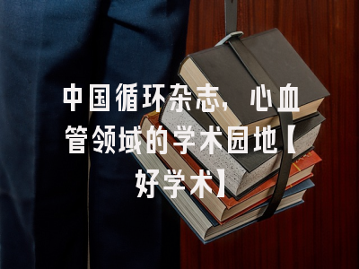 中国循环杂志，心血管领域的学术园地【好学术】