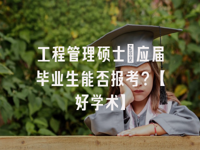 工程管理硕士：应届毕业生能否报考？【好学术】