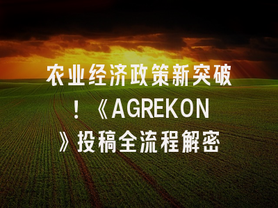 农业经济政策新突破！《AGREKON》投稿全流程解密