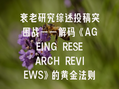 衰老研究综述投稿突围战——解码《AGEING RESEARCH REVIEWS》的黄金法则！
