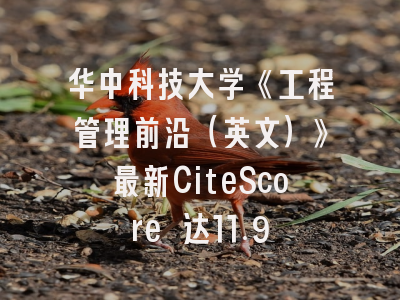 华中科技大学《工程管理前沿（英文）》最新CiteScore 达11.9