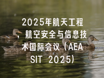 2025年航天工程，航空安全与信息技术国际会议（AEASIT 2025）