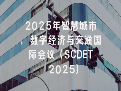 2025年智慧城市，数字经济与交通国际会议（SCDET 2025）