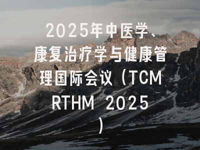 2025年中医学、康复治疗学与健康管理国际会议（TCMRTHM 2025）