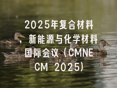 2025年复合材料，新能源与化学材料国际会议（CMNECM 2025）