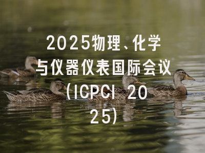 2025物理、化学与仪器仪表国际会议（ICPCI 2025）