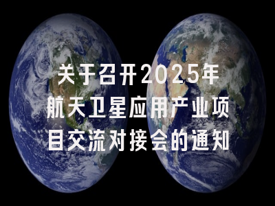 关于召开2025年航天卫星应用产业项目交流对接会的通知