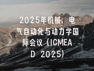 2025年机械，电气自动化与动力学国际会议（ICMEAD 2025）