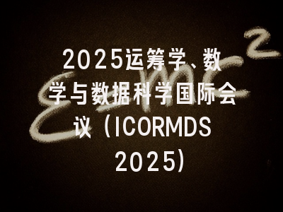 2025运筹学、数学与数据科学国际会议（ICORMDS 2025）