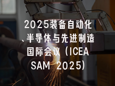 2025装备自动化、半导体与先进制造国际会议（ICEASAM 2025）