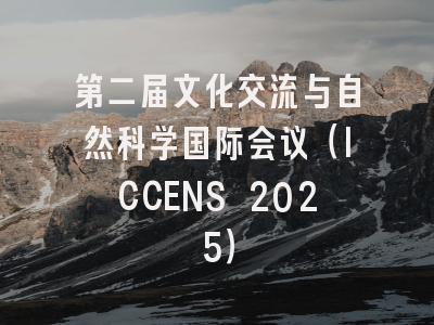 第二届文化交流与自然科学国际会议（ICCENS 2025）