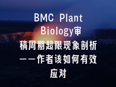 BMC Plant Biology审稿周期超限现象剖析——作者该如何有效应对