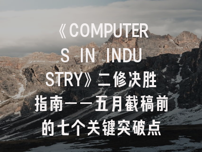 《COMPUTERS IN INDUSTRY》二修决胜指南——五月截稿前的七个关键突破点