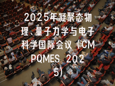 2025年凝聚态物理、量子力学与电子科学国际会议（CMPQMES 2025）