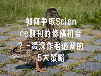 如何争取Science期刊的修稿机会？-资深作者必知的5大策略