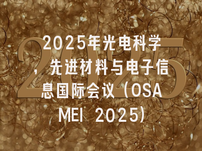 2025年光电科学，先进材料与电子信息国际会议（OSAMEI 2025）