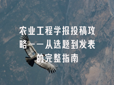农业工程学报投稿攻略——从选题到发表的完整指南