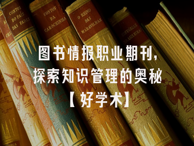 图书情报职业期刊，探索知识管理的奥秘【好学术】
