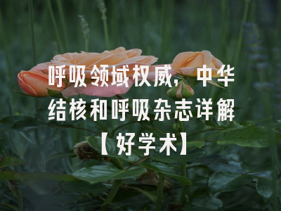 呼吸领域权威，中华结核和呼吸杂志详解【好学术】