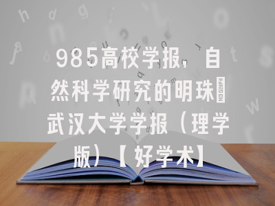 985高校学报，自然科学研究的明珠：武汉大学学报（理学版）【好学术】