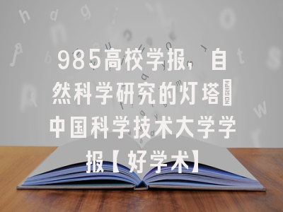 985高校学报，自然科学研究的灯塔：中国科学技术大学学报【好学术】
