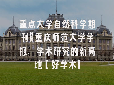 重点大学自然科学期刊：重庆师范大学学报，学术研究的新高地【好学术】