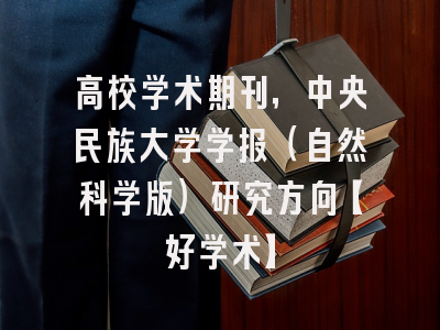 高校学术期刊，中央民族大学学报（自然科学版）研究方向【好学术】