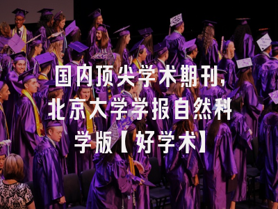 国内顶尖学术期刊，北京大学学报自然科学版【好学术】