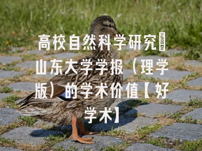 高校自然科学研究：山东大学学报（理学版）的学术价值【好学术】