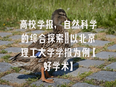 高校学报，自然科学的综合探索：以北京理工大学学报为例【好学术】